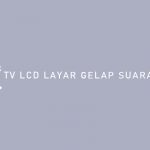Penyebab dan Cara Mengatasi TV LCD Layar Gelap Suara Ada