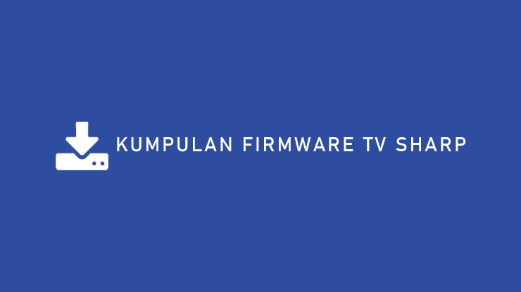 Kumpulan Firmware TV Sharp Terlengkap Semua Tipe