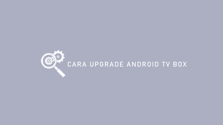 Cara Upgrade Androiod TV Box
