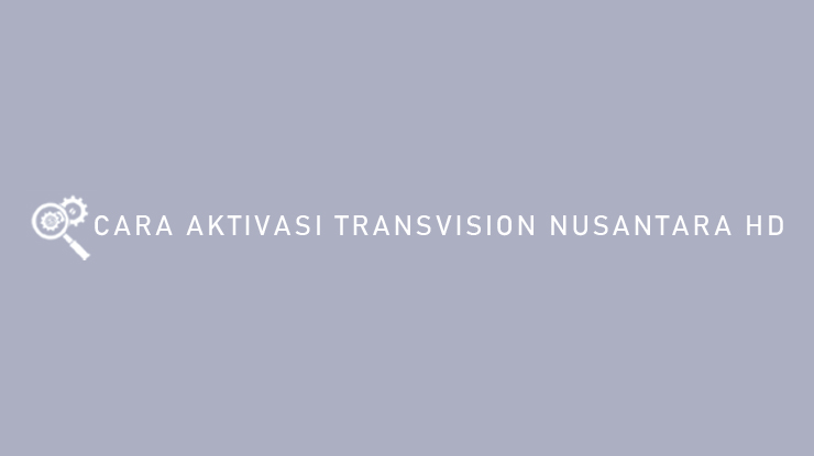 Cara Aktivasi Transvision Nusantara HD