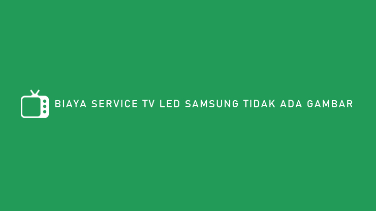 BIAYA SERVICE TV LED SAMSUNG TIDAK ADA GAMBAR