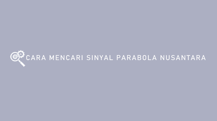 Cara Mencari Sinyal Parabola Nusantara
