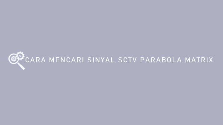 Cara Mencari Sinyal SCTV di Parabola Matrix