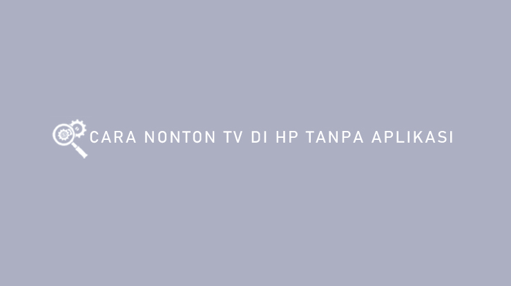 Cara Nonton TV di HP Tanpa Aplikasi