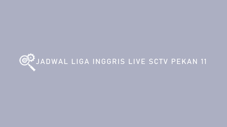 Jadwal Liga Inggris Live SCTV Pekan 11