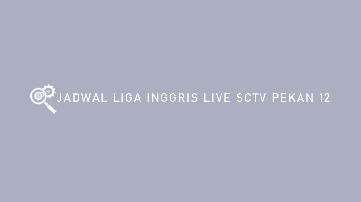 Jadwal Liga Inggris Live SCTV Pekan 12