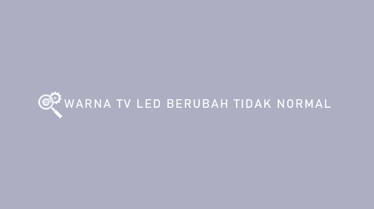 Warna TV LED Berubah Tidak Normal