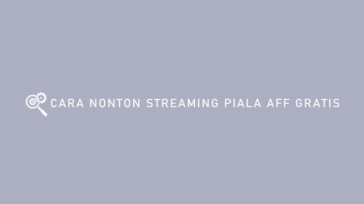 CARA NONTON STREAMING PIALA AFF GRATIS