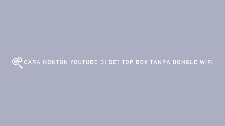 CARA NONTON YOUTUBE DI SET TOP BOX TANPA DONGLE WIFI