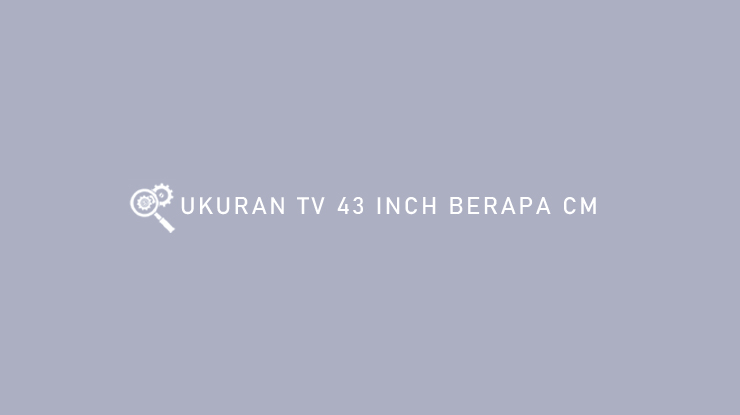 UKURAN TV 43 INCH BERAPA CM