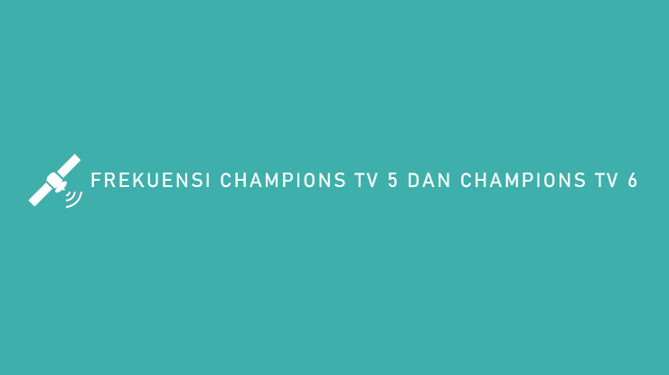 FREKUENSI CHAMPIONS TV 5 DAN CHAMPIONS TV 6