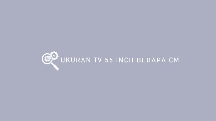 Ukuran TV 55 Inch Berapa cm
