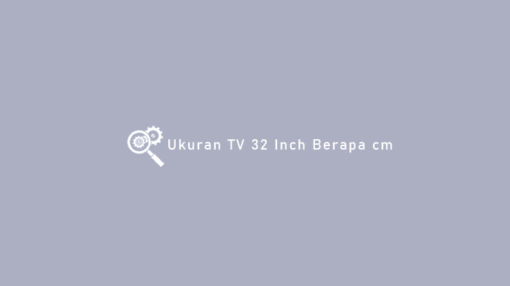 Ukuran TV 32 Inch Berapa cm